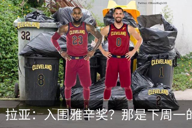 拉亚：入围雅辛奖？那是下周一的事，现在要专注于明天的比赛