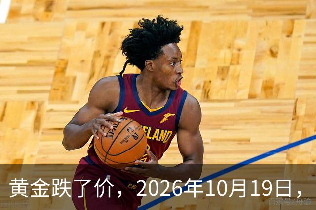 黄金跌了价，2026年10月19日，中国黄金最新价格，人民币黄金最新价格